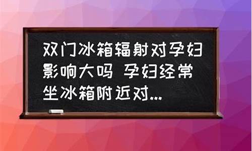 冰箱辐射对孕妇的影响_冰箱辐射对孕妇的影响有多大